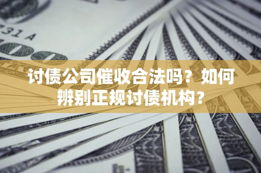 武汉讨债公司催收合法吗？如何辨别正规讨债机构？
