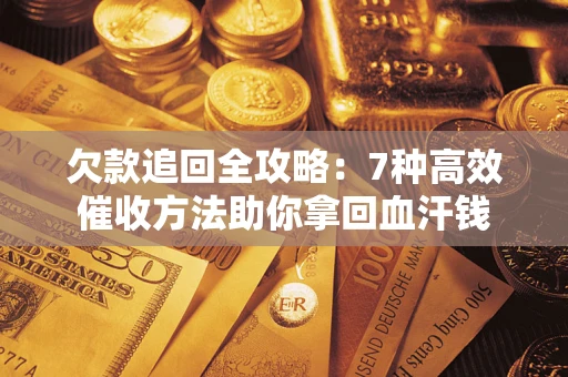 武汉欠款追回全攻略：7种高效催收方法助你拿回血汗钱