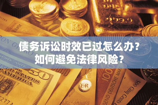 武汉债务诉讼时效已过怎么办？如何避免法律风险？