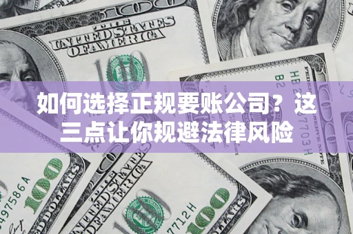武汉如何选择正规要账公司？这三点让你规避法律风险