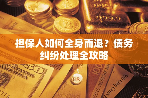 武汉担保人如何全身而退？债务纠纷处理全攻略