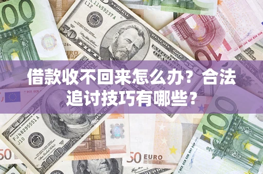 武汉借款收不回来怎么办？合法追讨技巧有哪些？