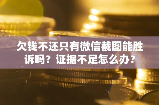 武汉欠钱不还只有微信截图能胜诉吗？证据不足怎么办？
