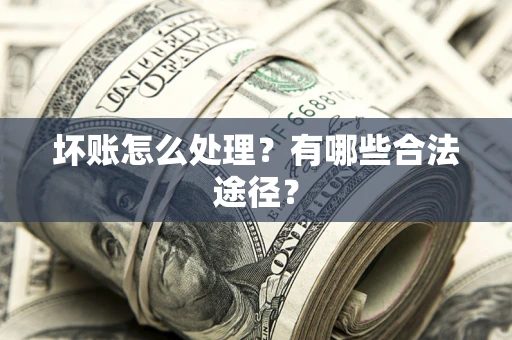 武汉坏账怎么处理？有哪些合法途径？