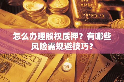 武汉怎么办理股权质押？有哪些风险需规避技巧？