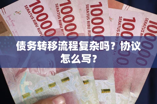武汉债务转移流程复杂吗？协议怎么写？