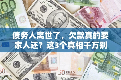 武汉债务人离世了，欠款真的要家人还？这3个真相千万别弄错