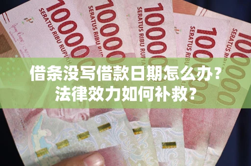 武汉借条没写借款日期怎么办？法律效力如何补救？