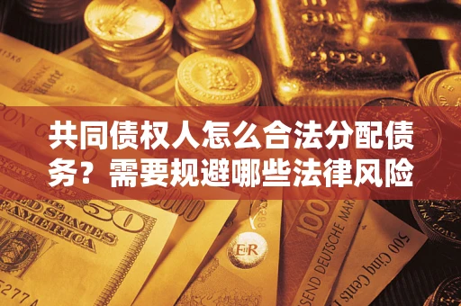 武汉共同债权人怎么合法分配债务？需要规避哪些法律风险？