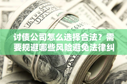 武汉讨债公司怎么选择合法?需要规避哪些风险避免法律纠纷? 武汉讨债公司怎么选择合法?需要规避哪些风险避免法律纠纷?