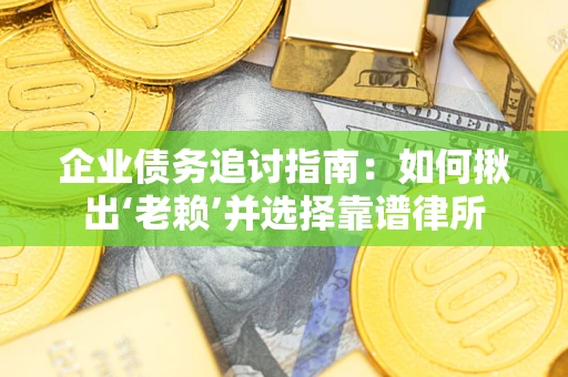 武汉企业债务追讨指南：如何揪出‘老赖’并选择靠谱律所