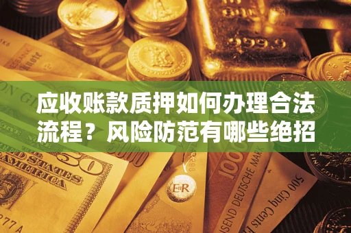 武汉应收账款质押如何办理合法流程？风险防范有哪些绝招？