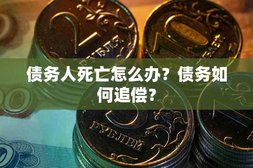 武汉债务人死亡怎么办？债务如何追偿？