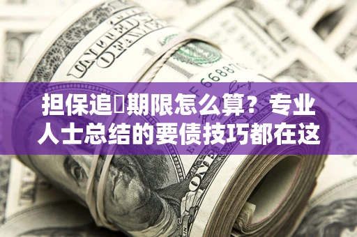 武汉担保追償期限怎么算？专业人士总结的要债技巧都在这里了