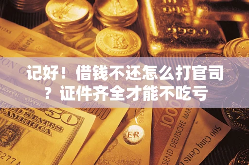 武汉记好！借钱不还怎么打官司？证件齐全才能不吃亏