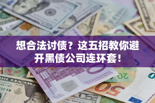 武汉想合法讨债？这五招教你避开黑债公司连环套！