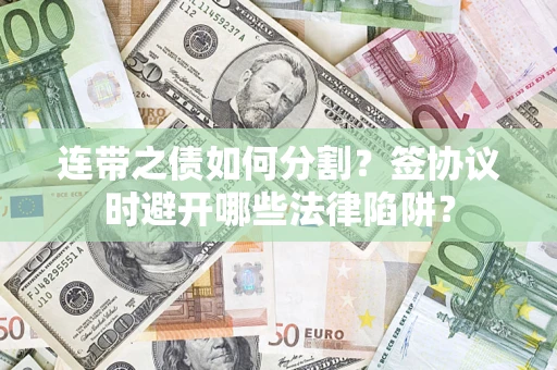 武汉连带之债如何分割？签协议时避开哪些法律陷阱？