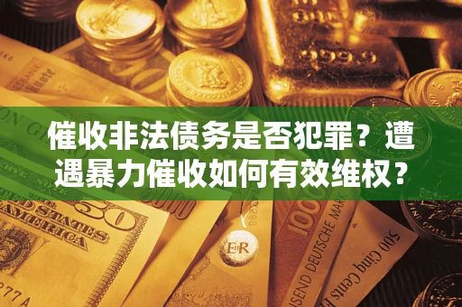 武汉催收非法债务是否犯罪？遭遇暴力催收如何有效维权？