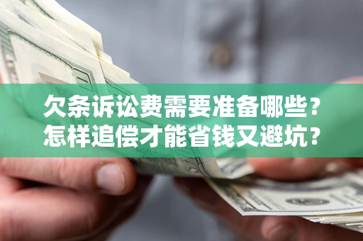 武汉欠条诉讼费需要准备哪些？怎样追偿才能省钱又避坑？