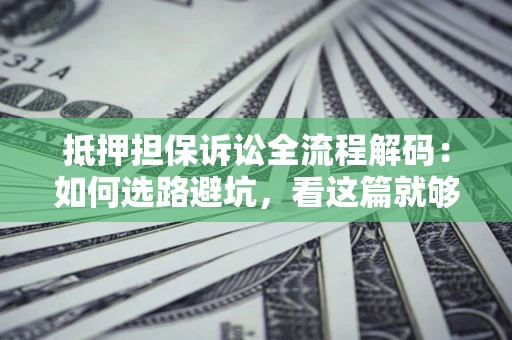 武汉抵押担保诉讼全流程解码：如何选路避坑，看这篇就够了