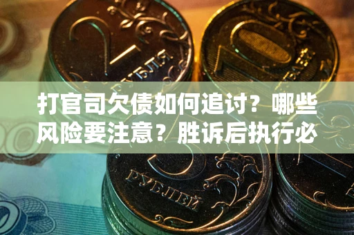 武汉打官司欠债如何追讨？哪些风险要注意？胜诉后执行必看！
