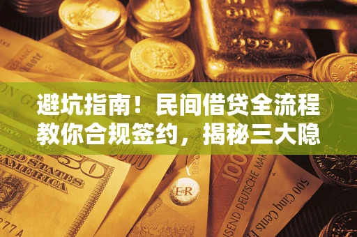 武汉避坑指南！民间借贷全流程教你合规签约，揭秘三大隐形陷阱