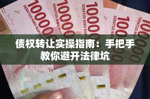 武汉债权转让实操指南：手把手教你避开法律坑