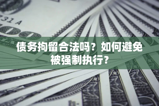 武汉债务拘留合法吗？如何避免被强制执行？