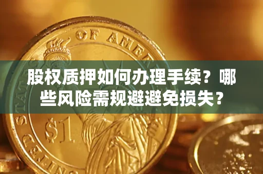 武汉股权质押如何办理手续？哪些风险需规避避免损失？