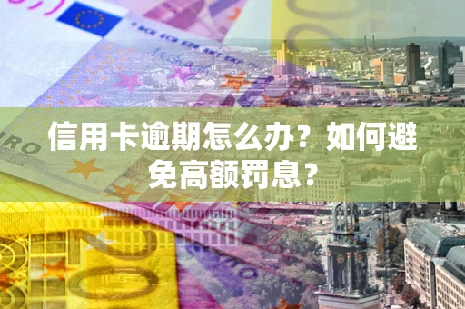 武汉信用卡逾期怎么办？如何避免高额罚息？