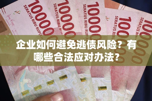 武汉企业如何避免逃债风险？有哪些合法应对办法？