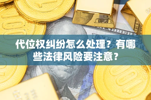 武汉代位权纠纷怎么处理？有哪些法律风险要注意？
