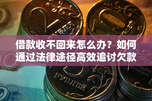 武汉借款收不回来怎么办？如何通过法律途径高效追讨欠款？