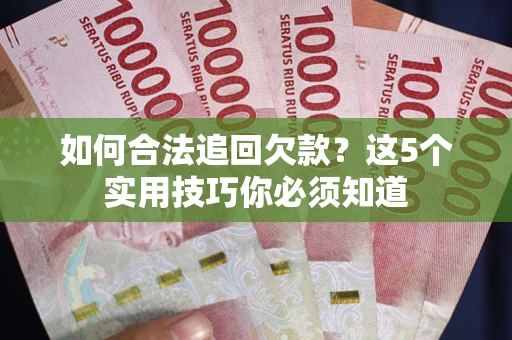 武汉如何合法追回欠款？这5个实用技巧你必须知道