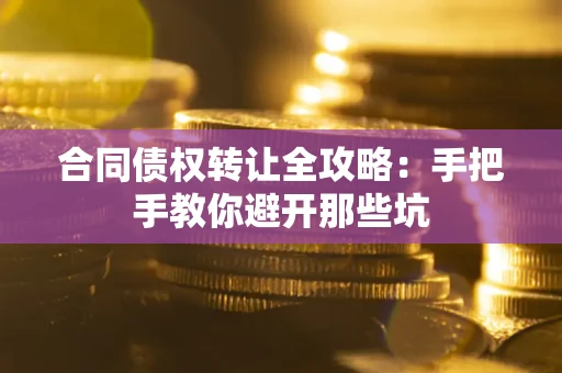 武汉合同债权转让全攻略：手把手教你避开那些坑