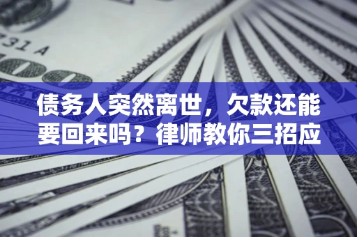 武汉债务人突然离世，欠款还能要回来吗？律师教你三招应对