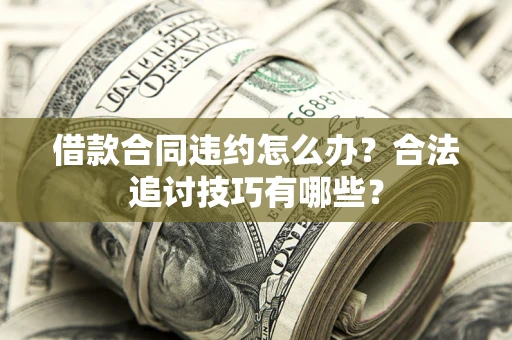 武汉借款合同违约怎么办？合法追讨技巧有哪些？