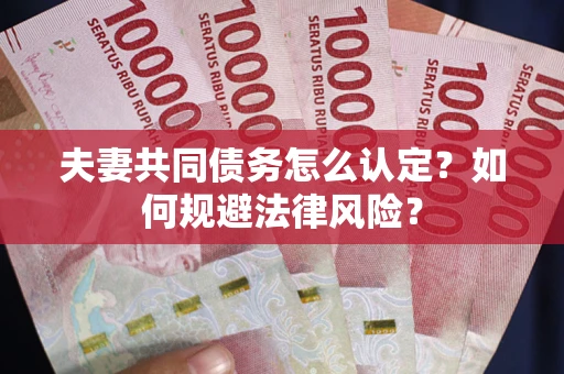 武汉夫妻共同债务怎么认定？如何规避法律风险？