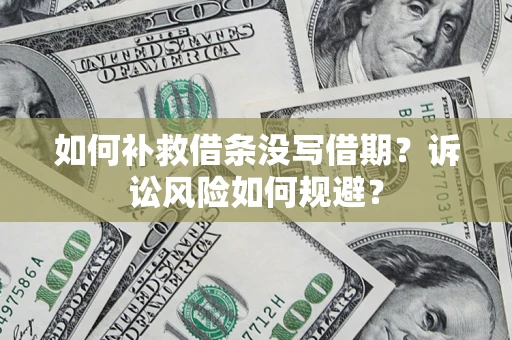 武汉如何补救借条没写借期？诉讼风险如何规避？