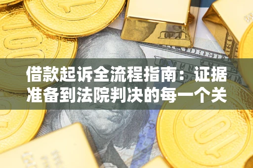 武汉借款起诉全流程指南：证据准备到法院判决的每一个关键步骤