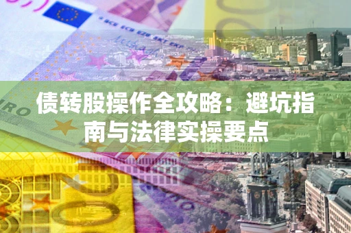 武汉债转股操作全攻略：避坑指南与法律实操要点