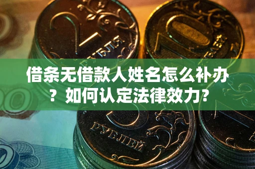 武汉借条无借款人姓名怎么补办？如何认定法律效力？