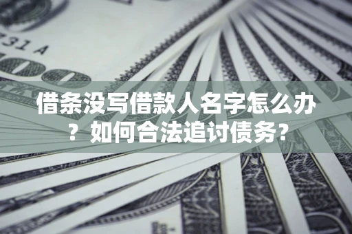 武汉借条没写借款人名字怎么办？如何合法追讨债务？