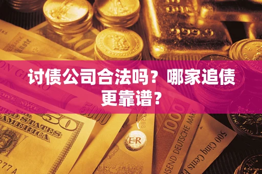 武汉讨债公司合法吗？哪家追债更靠谱？