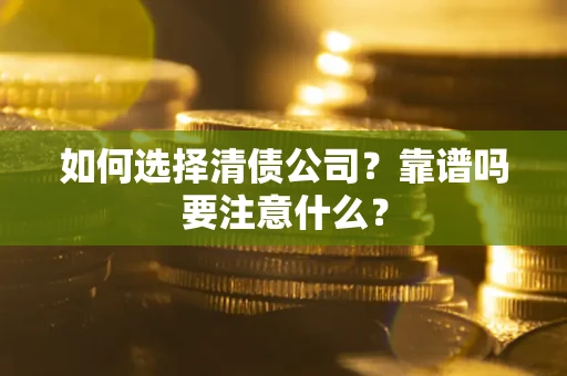 武汉如何选择清债公司？靠谱吗要注意什么？