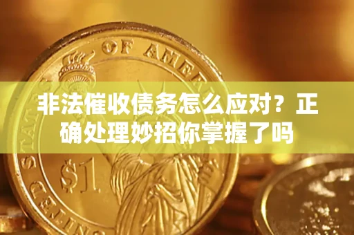武汉非法催收债务怎么应对？正确处理妙招你掌握了吗