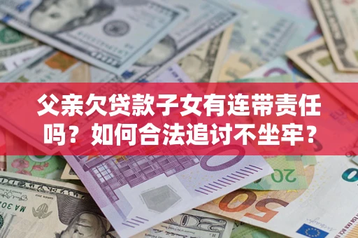 武汉父亲欠贷款子女有连带责任吗？如何合法追讨不坐牢？