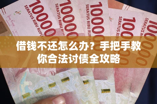 武汉借钱不还怎么办？手把手教你合法讨债全攻略