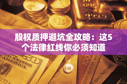 武汉股权质押避坑全攻略：这5个法律红线你必须知道
