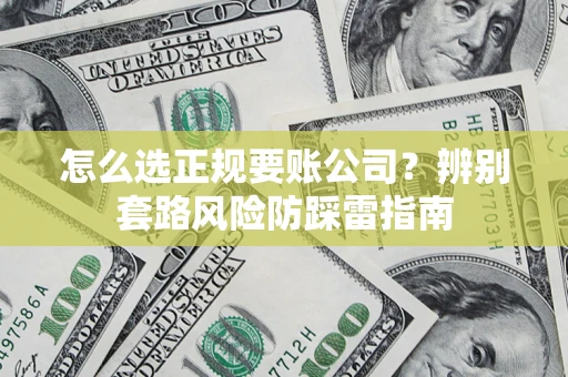 武汉怎么选正规要账公司？辨别套路风险防踩雷指南